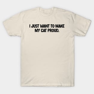 i just want to make my cat proud T-Shirt